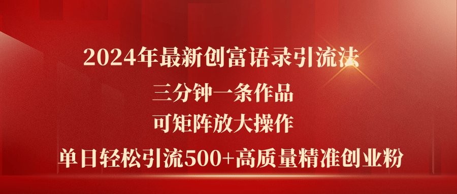 2024年最新创富语录引流法，三分钟一条作品可矩阵放大操作，日引流500…跨境课程-外贸教程-精品网课-电商运营课库课堂
