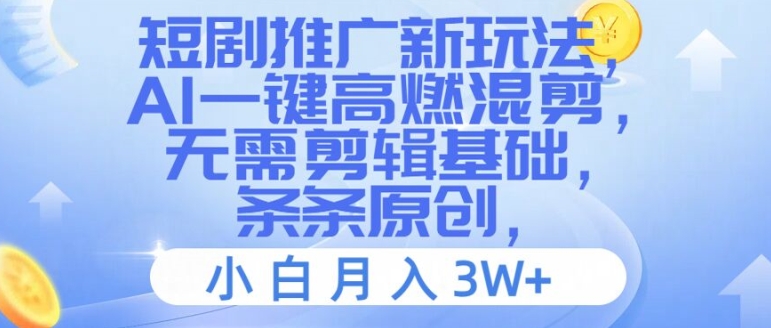 短剧推广新玩法，AI一键高燃混剪，无需剪辑基础，条条原创，小白月入3W+跨境课程-外贸教程-精品网课-电商运营课库课堂