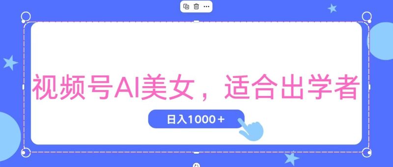 视频号AI美女，当天观察收益的增长，适合初学者，无脑操作，轻松实现日…跨境课程-外贸教程-精品网课-电商运营课库课堂