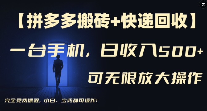 【拼多多搬砖+快递回收】一台手机，日入500+，多号矩阵收益无上限，小白宝妈都可操作跨境课程-外贸教程-精品网课-电商运营课库课堂