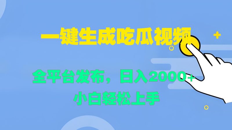 一键生成吃瓜视频，全平台发布，日入2000+ 小白轻松上手跨境课程-外贸教程-精品网课-电商运营课库课堂