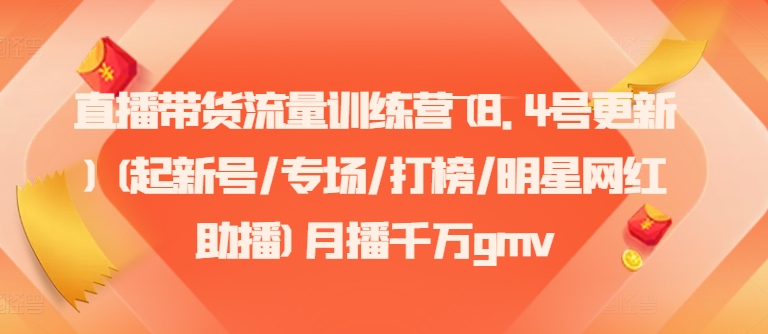 直播带货流量训练营(8.4号更新)(起新号/专场/打榜/明星网红助播)月播千万gmv跨境课程-外贸教程-精品网课-电商运营课库课堂