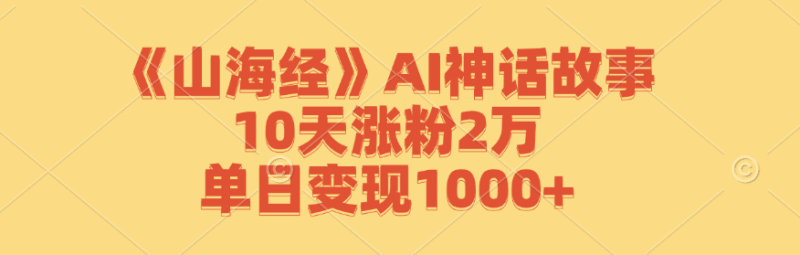 《山海经》AI神话故事，10天涨粉2万，单日变现1000+跨境课程-外贸教程-精品网课-电商运营课库课堂