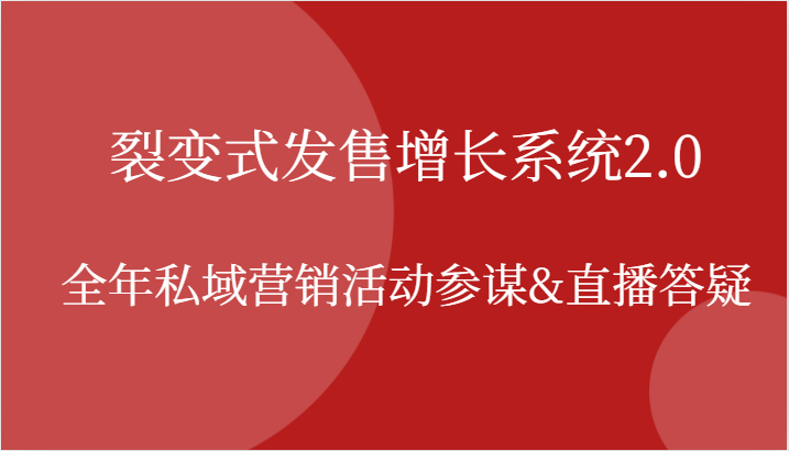 裂变式发售增长系统2.0，全年私域营销活动参谋&直播答疑跨境课程-外贸教程-精品网课-电商运营课库课堂