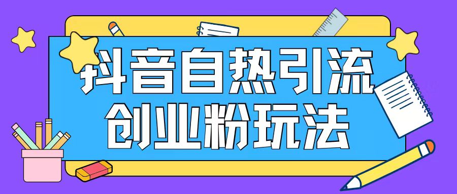 抖音引流创业粉自热玩法日引200+精准粉跨境课程-外贸教程-精品网课-电商运营课库课堂