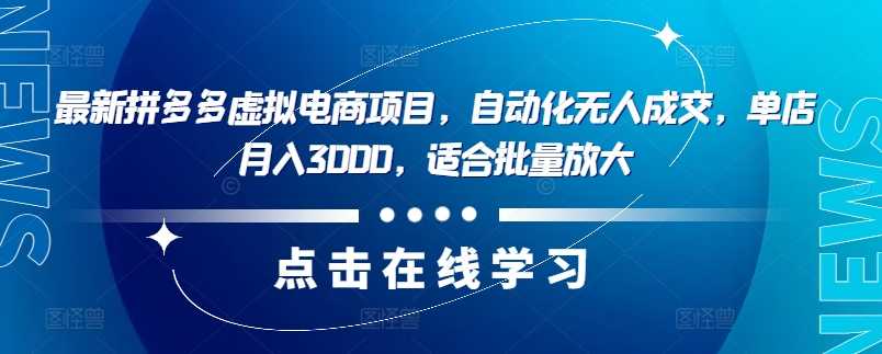 最新拼多多虚拟电商项目，自动化无人成交，单店月入3000，适合批量放大跨境课程-外贸教程-精品网课-电商运营课库课堂