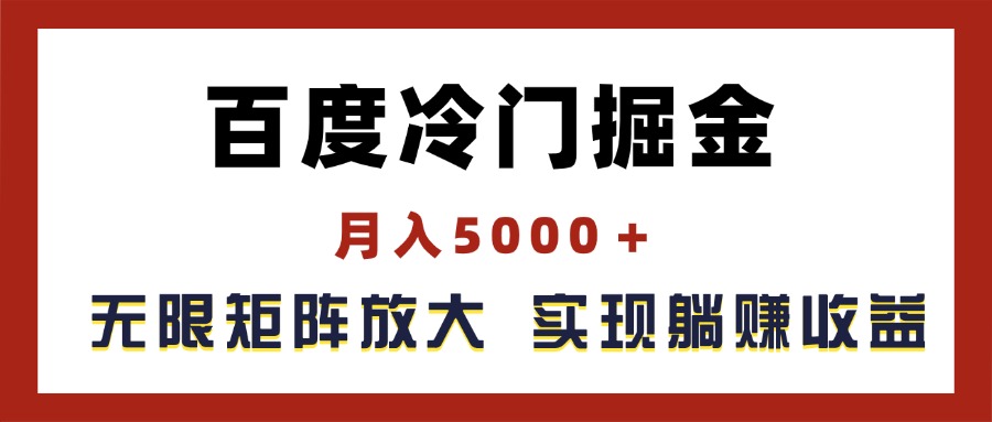 百度冷门掘金，月入5000＋，无限矩阵放大，实现管道躺赚收益跨境课程-外贸教程-精品网课-电商运营课库课堂
