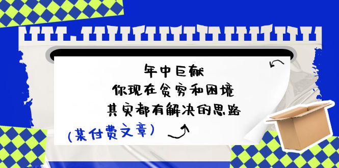 某付费文：年中巨献-你现在贫穷和困境，其实都有解决的思路 (进来抄作业)跨境课程-外贸教程-精品网课-电商运营课库课堂