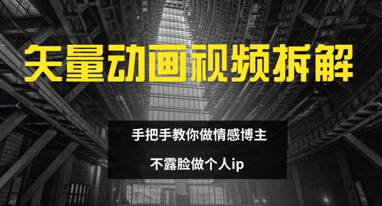 矢量动画视频全拆解 手把手教你做情感博主 不露脸做个人ip跨境课程-外贸教程-精品网课-电商运营课库课堂