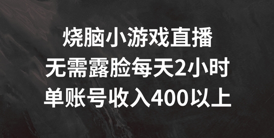 烧脑小游戏直播，无需露脸每天2小时，单账号日入400+跨境课程-外贸教程-精品网课-电商运营课库课堂
