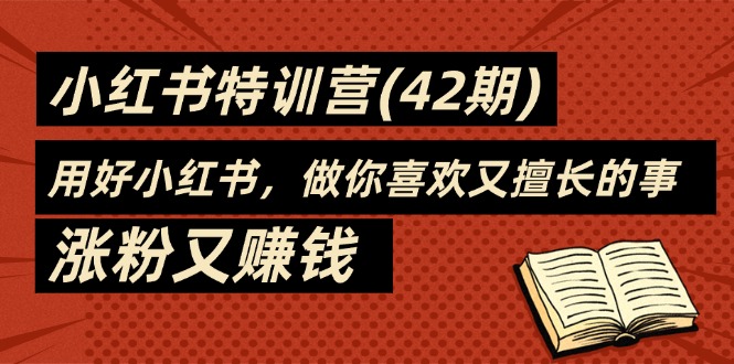 35天-小红书特训营（42期），用好小红书，做你喜欢又擅长的事，涨粉又赚钱跨境课程-外贸教程-精品网课-电商运营课库课堂