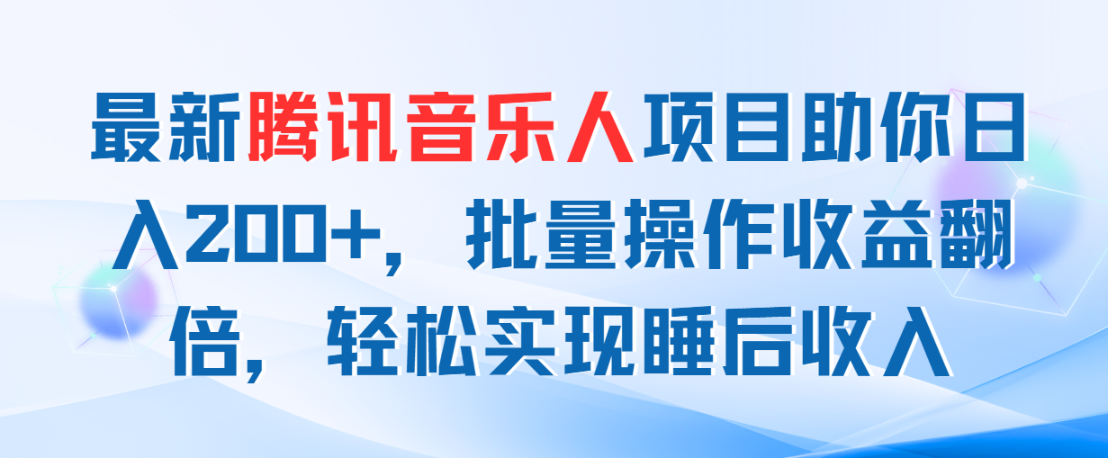 最新腾讯音乐人项目助你日入200+，批量操作收益翻倍，轻松实现睡后收入跨境课程-外贸教程-精品网课-电商运营课库课堂