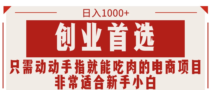 只需动动手指就能吃肉的电商项目，日入1000+，创业首选，非常适合新手小白跨境课程-外贸教程-精品网课-电商运营课库课堂