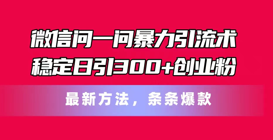 微信问一问暴力引流术，稳定日引300+创业粉，最新方法，条条爆款跨境课程-外贸教程-精品网课-电商运营课库课堂
