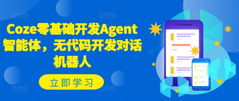 Coze零基础开发Agent智能体，无代码开发对话机器人跨境课程-外贸教程-精品网课-电商运营课库课堂