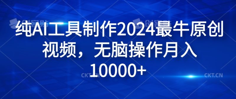 纯AI工具制作2024最牛原创视频，无脑操作月入1W+跨境课程-外贸教程-精品网课-电商运营课库课堂