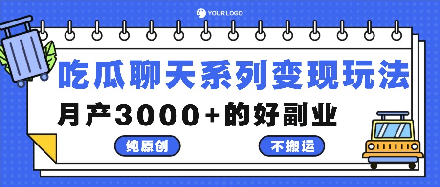 吃瓜聊天系列变现玩法，纯原创不搬运，月产3000+的好副业跨境课程-外贸教程-精品网课-电商运营课库课堂