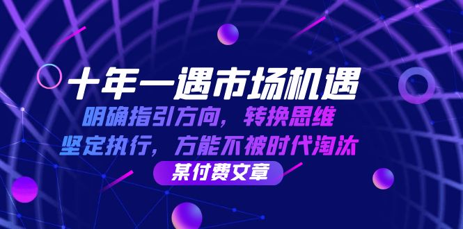 十年一遇市场机遇，明确指引方向，转换思维，坚定执行，方能不被时代淘汰跨境课程-外贸教程-精品网课-电商运营课库课堂
