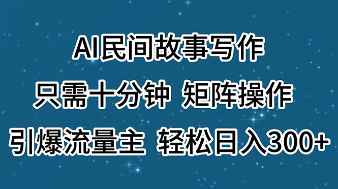 AI民间故事写作，只需十分钟，矩阵操作，引爆流量主，轻松日入300+跨境课程-外贸教程-精品网课-电商运营课库课堂