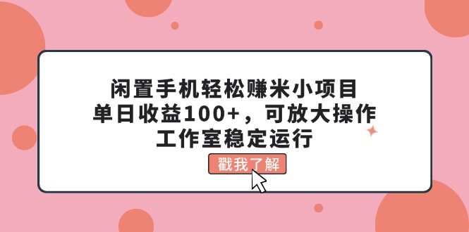 闲置手机轻松赚米小项目，单日收益100+，可放大操作，工作室稳定运行跨境课程-外贸教程-精品网课-电商运营课库课堂
