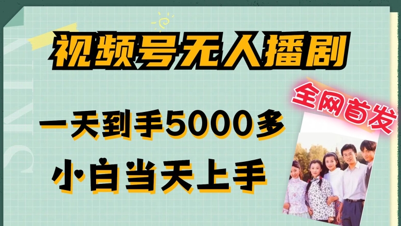 全网首发视频号无人播剧，拉爆流量不违规，一天到手5000多，小白当天上手，多号无限放大跨境课程-外贸教程-精品网课-电商运营课库课堂
