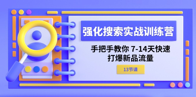 强化 搜索实战训练营，手把手教你 7-14天快速-打爆新品流量（13节课）跨境课程-外贸教程-精品网课-电商运营课库课堂