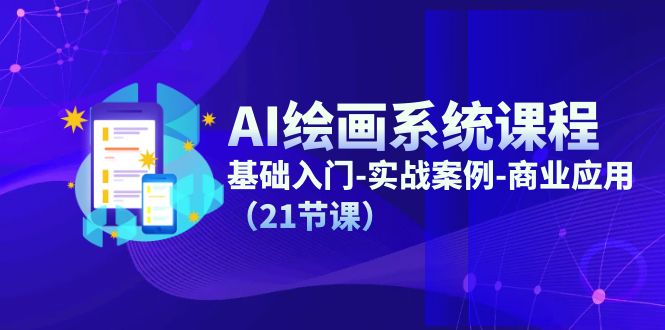 AI绘画系统课程，基础入门-实战案例-商业应用（21节课）跨境课程-外贸教程-精品网课-电商运营课库课堂