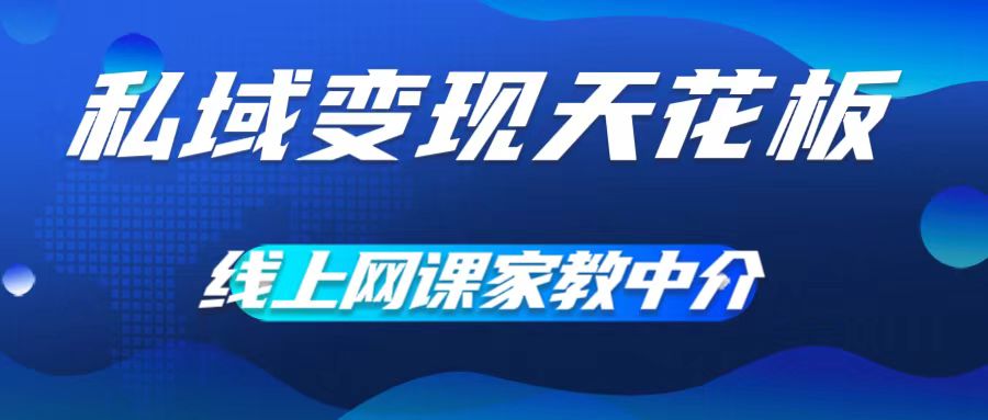 私域变现天花板，网课家教中介，只做渠道和流量，让大学生给你打工，0成本实现月入五位数跨境课程-外贸教程-精品网课-电商运营课库课堂