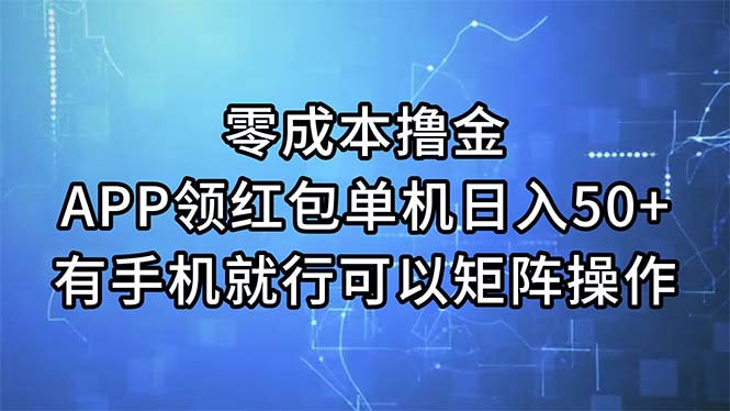 零成本撸金，APP领红包，单机日入50+，有手机就行，可以矩阵操作跨境课程-外贸教程-精品网课-电商运营课库课堂