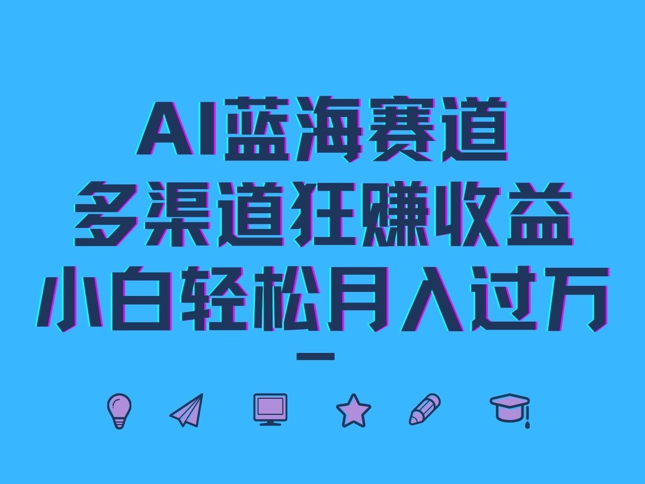AI蓝海赛道，多渠道狂赚收益，小白轻松月入过万跨境课程-外贸教程-精品网课-电商运营课库课堂