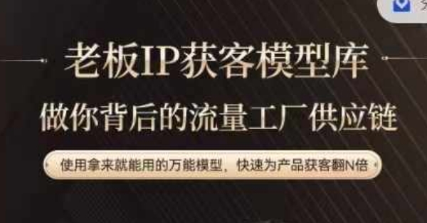 老板IP流量供应链，动作越少，账号越好，使用拿来就能用的万能模型，快速为产品获客翻N倍跨境课程-外贸教程-精品网课-电商运营课库课堂