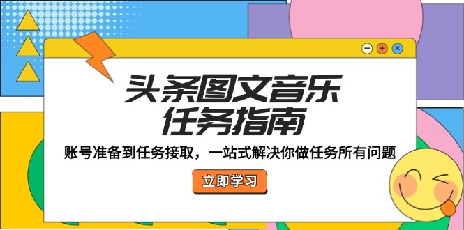 头条图文音乐任务指南：账号准备到任务接取，一站式解决你做任务所有问题跨境课程-外贸教程-精品网课-电商运营课库课堂