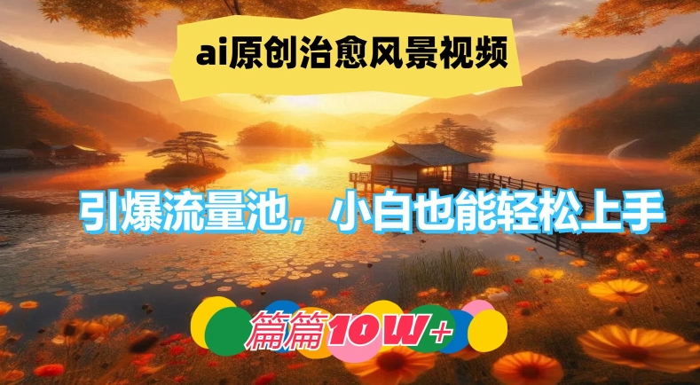 ai原创治愈风景视频，引爆流量池，小白也能轻松上手，篇篇10w+跨境课程-外贸教程-精品网课-电商运营课库课堂