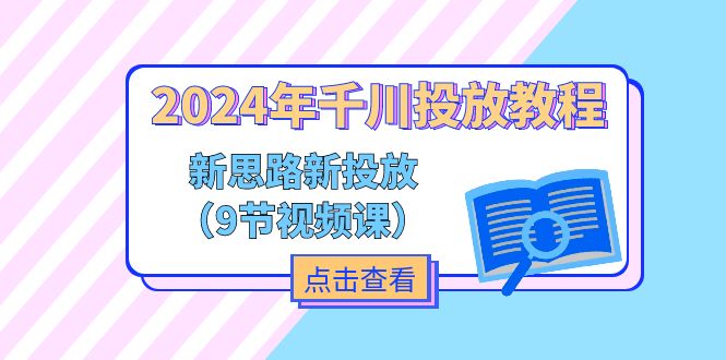 2024年千川投放教程，新思路+新投放（9节视频课）跨境课程-外贸教程-精品网课-电商运营课库课堂