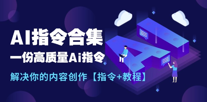 最新AI指令合集，一份高质量Ai指令，解决你的内容创作【指令+教程】跨境课程-外贸教程-精品网课-电商运营课库课堂