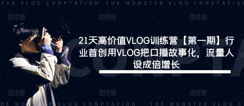 21天高价值VLOG训练营【第一期】行业首创用VLOG把口播故事化，流量人设成倍增长跨境课程-外贸教程-精品网课-电商运营课库课堂