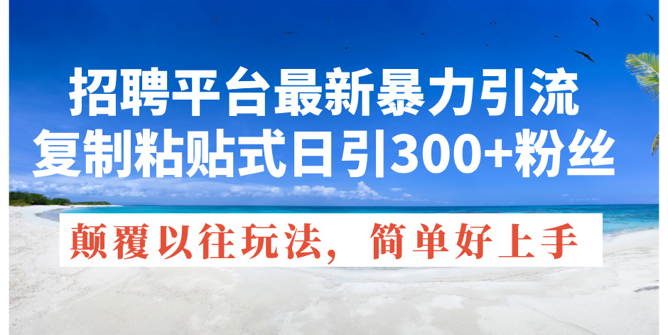 招聘平台最新暴力引流，复制粘贴式日引300+粉丝，颠覆以往垃圾玩法，简…跨境课程-外贸教程-精品网课-电商运营课库课堂