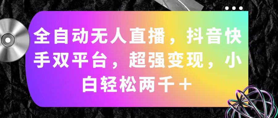 全自动无人直播，抖音快手双平台，超强变现，小白轻松两千＋跨境课程-外贸教程-精品网课-电商运营课库课堂