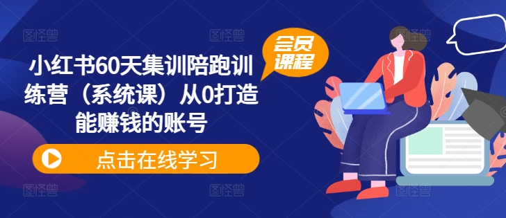 小红书60天集训陪跑训练营（系统课）从0打造能赚钱的账号跨境课程-外贸教程-精品网课-电商运营课库课堂