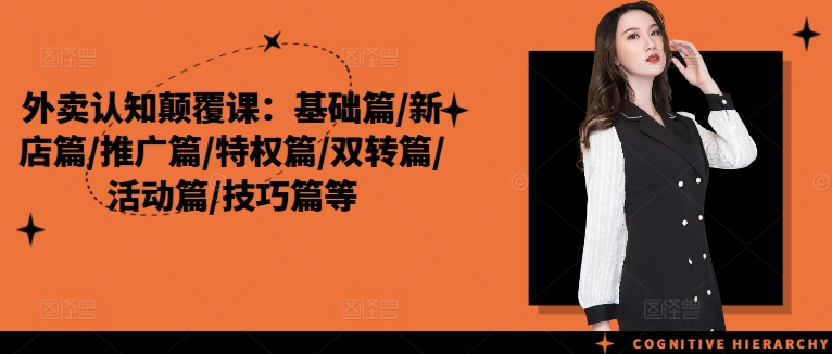 外卖认知颠覆课：基础篇/新店篇/推广篇/特权篇/双转篇/活动篇/技巧篇等跨境课程-外贸教程-精品网课-电商运营课库课堂