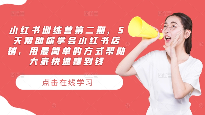 小红书训练营第二期，5天帮助你学会小红书店铺，用最简单的方式帮助大家快速赚到钱跨境课程-外贸教程-精品网课-电商运营课库课堂