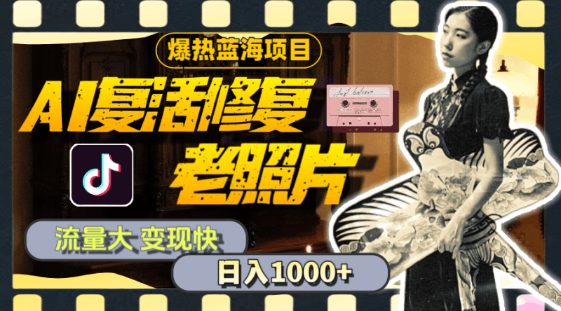 暴热蓝海项目,AI复活修复老照片,流量大 变现快 一天收入1000+教程+素材跨境课程-外贸教程-精品网课-电商运营课库课堂