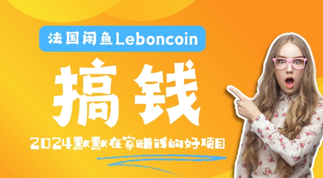 法国闲鱼Leboncoin跨境电商教程：环境邮箱电话解决产品上传及流量，悄悄赚钱跨境课程-外贸教程-精品网课-电商运营课库课堂