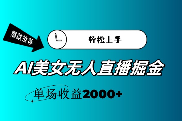 AI美女无人直播暴力掘金，小白轻松上手，单场收益2000+跨境课程-外贸教程-精品网课-电商运营课库课堂