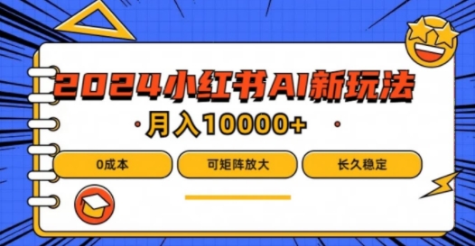 2024年小红书最新项目，AI蓝海赛道，可矩阵，0成本，小白也能轻松月入1w跨境课程-外贸教程-精品网课-电商运营课库课堂
