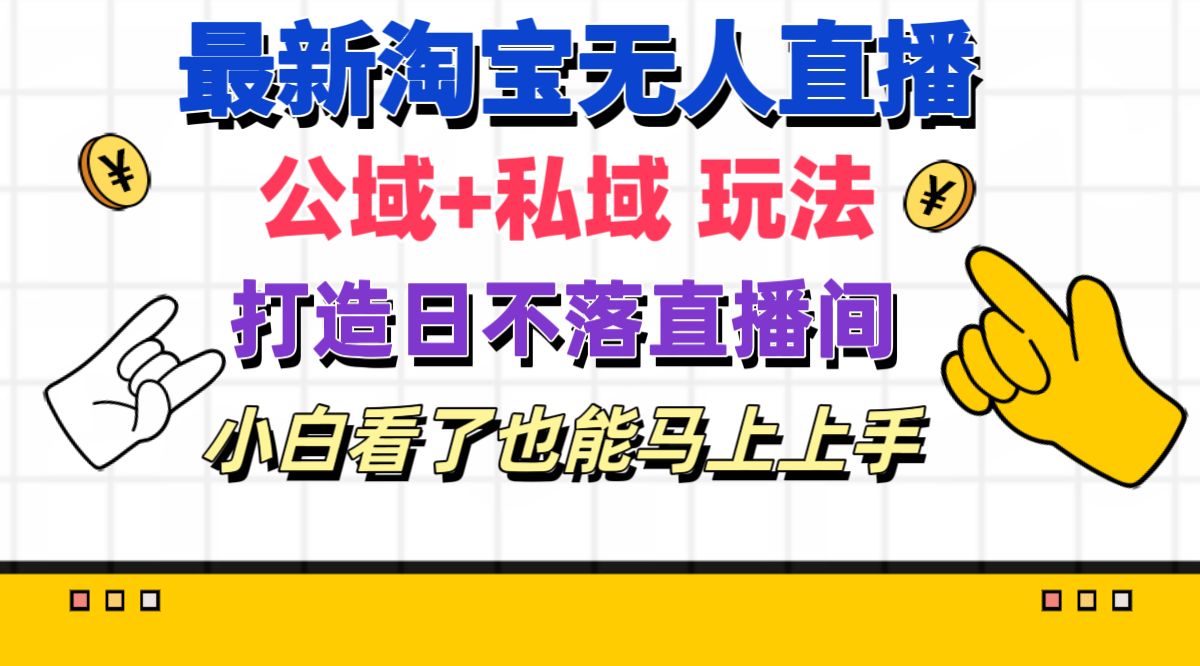 最新淘宝无人直播 公域+私域玩法打造真正的日不落直播间 小白看了也能…跨境课程-外贸教程-精品网课-电商运营课库课堂
