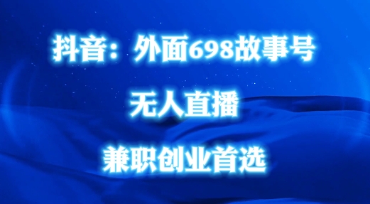 外面698的抖音民间故事号无人直播，全民都可操作，不需要直人出镜跨境课程-外贸教程-精品网课-电商运营课库课堂
