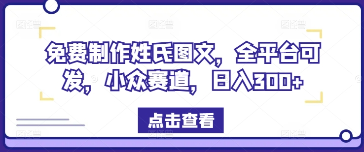 免费制作姓氏图文，全平台可发，小众赛道，日入300+跨境课程-外贸教程-精品网课-电商运营课库课堂