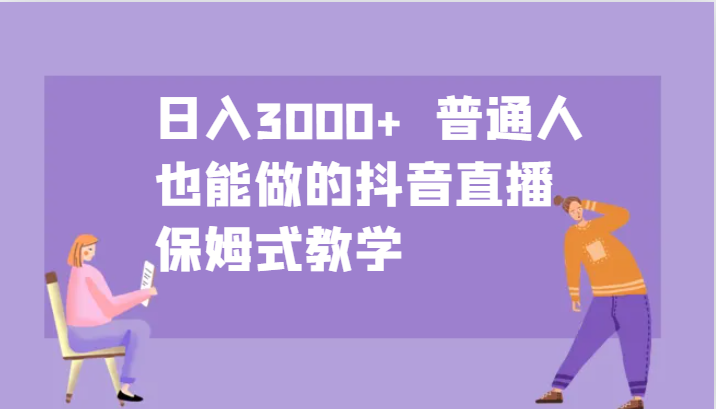 日入3000+  普通人也能做的抖音直播   保姆式教学跨境课程-外贸教程-精品网课-电商运营课库课堂