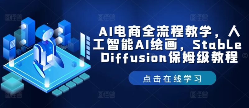 AI电商全流程教学，人工智能AI绘画，Stable Diffusion保姆级教程跨境课程-外贸教程-精品网课-电商运营课库课堂